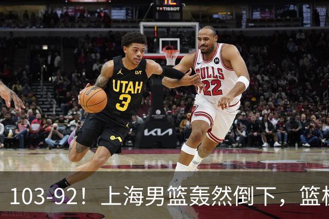 103-92！上海男篮轰然倒下，篮板差太多，进攻无头绪，投篮失常态